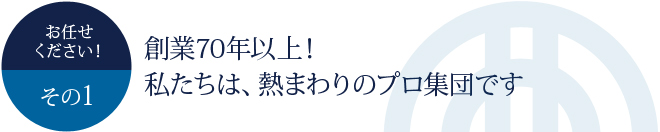 お任せください！その1	創業70年以上！私たちは、熱まわりのプロ集団です