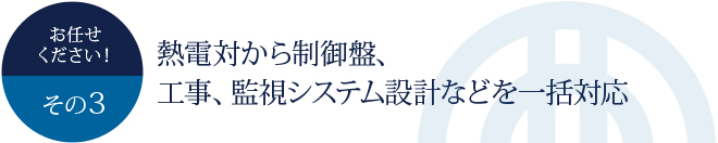 お任せください！その3	熱電対から制御盤、工事、監視システム設計などを一括対応