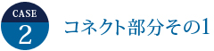 ケース2：コネクト部分その1