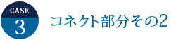 ケース3：コネクト部分その2