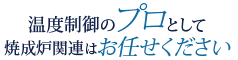 温度制御のプロとして焼成炉関連はお任せください